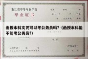 函授本科文凭可以考公务员吗?（函授本科能不能考公务员?）