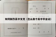 如何制作高中文凭（怎么做个高中毕业证）