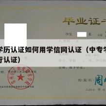 中专学历认证如何用学信网认证（中专学历怎样进行认证）