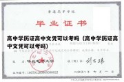 高中学历证高中文凭可以考吗（高中学历证高中文凭可以考吗）