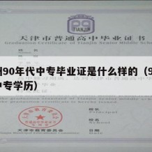 泉州90年代中专毕业证是什么样的（90年代中专学历）