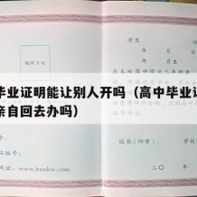 高中毕业证明能让别人开吗（高中毕业证明要本人亲自回去办吗）