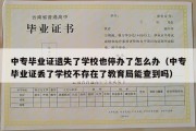 中专毕业证遗失了学校也停办了怎么办（中专毕业证丢了学校不存在了教育局能查到吗）