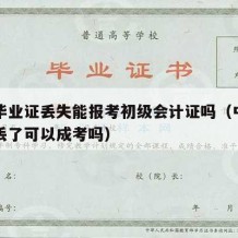 中专毕业证丢失能报考初级会计证吗（中专毕业证丢了可以成考吗）