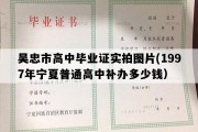 吴忠市高中毕业证实拍图片(1997年宁夏普通高中补办多少钱）