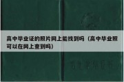 高中毕业证的照片网上能找到吗（高中毕业照可以在网上查到吗）