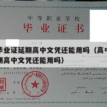 高中毕业证延期高中文凭还能用吗（高中毕业证延期高中文凭还能用吗）