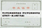 学士学位和本科毕业证（学士学位和本科毕业证学校不一致,以哪个为准）