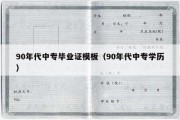 90年代中专毕业证模板（90年代中专学历）