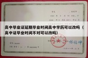 高中毕业证延期毕业时间高中学历可以改吗（高中证毕业时间不对可以改吗）