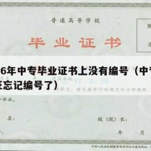 2006年中专毕业证书上没有编号（中专毕业证忘记编号了）