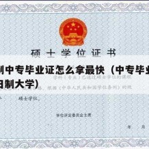 全日制中专毕业证怎么拿最快（中专毕业怎么读全日制大学）