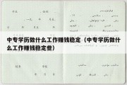 中专学历做什么工作赚钱稳定（中专学历做什么工作赚钱稳定些）