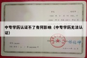 中专学历认证不了有何影响（中专学历无法认证）