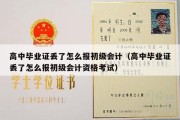 高中毕业证丢了怎么报初级会计（高中毕业证丢了怎么报初级会计资格考试）