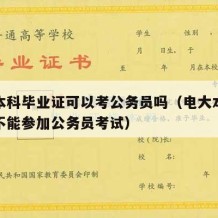 电大本科毕业证可以考公务员吗（电大本科学历能不能参加公务员考试）