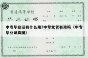 中专毕业证有什么用?中专文凭有用吗（中专毕业证真图）