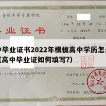 高中毕业证书2022年模板高中学历怎么填写（高中毕业证如何填写?）