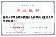 重庆大学毕业证外壳是什么样子的（重庆大学毕业证明书）