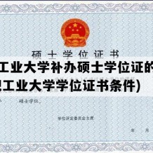 合肥工业大学补办硕士学位证的条件(合肥工业大学学位证书条件)