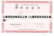 二建学历证明怎么上传（二建学历证书怎么提交）