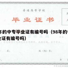 98年的中专毕业证有编号吗（98年的中专毕业证有编号吗）