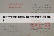 现在中专学历有用吗（现在中专文凭还有用吗）