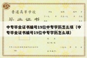 中专毕业证书编号19位中专学历怎么填（中专毕业证书编号19位中专学历怎么填）