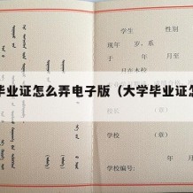 大学毕业证怎么弄电子版（大学毕业证怎么打印）