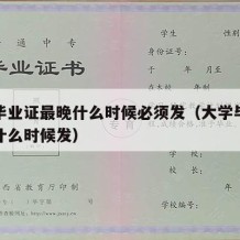 大学毕业证最晚什么时候必须发（大学毕业证大概什么时候发）