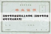 没有中专毕业证可以上大学吗（没有中专毕业证可不可以读大专）