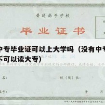 没有中专毕业证可以上大学吗（没有中专毕业证可不可以读大专）