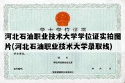 河北石油职业技术大学学位证实拍图片(河北石油职业技术大学录取线)