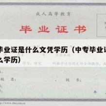 中专毕业证是什么文凭学历（中专毕业证相当于什么学历）