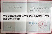 中专毕业证快速拿证中专学历怎么填写（中专毕业证怎么获取）