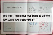 留学学历认证需要高中毕业证吗知乎（留学学历认证需要高中毕业证吗知乎）