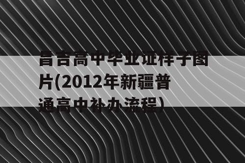 昌吉高中毕业证样子图片(2012年新疆普通高中补办流程）