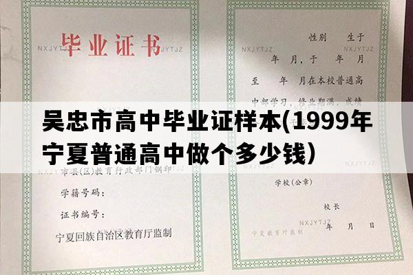 吴忠市高中毕业证样本(1999年宁夏普通高中做个多少钱）