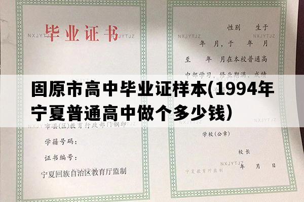 固原市高中毕业证样本(1994年宁夏普通高中做个多少钱）