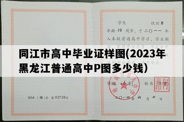 同江市高中毕业证样图(2023年黑龙江普通高中P图多少钱）