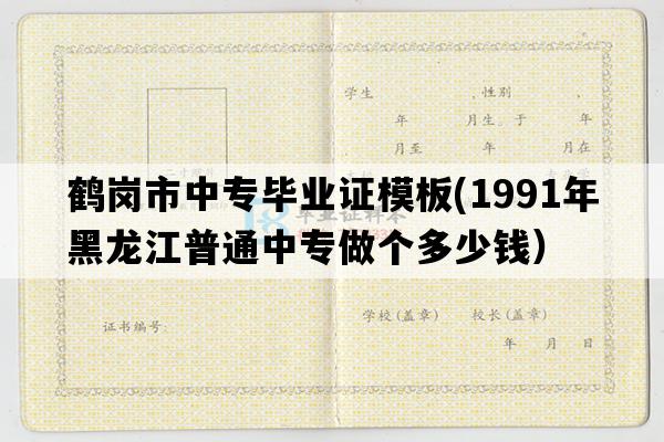 鹤岗市中专毕业证模板(1991年黑龙江普通中专做个多少钱）