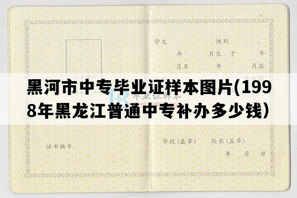 黑河市中专毕业证样本图片(1998年黑龙江普通中专补办多少钱）