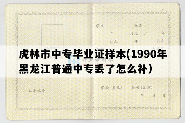 虎林市中专毕业证样本(1990年黑龙江普通中专丢了怎么补）