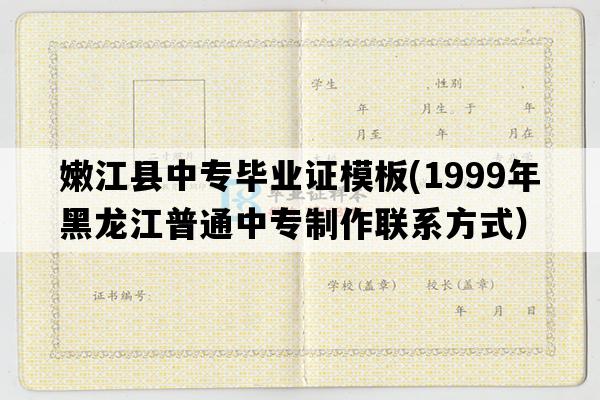 嫩江县中专毕业证模板(1999年黑龙江普通中专制作联系方式）