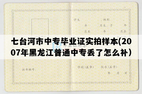 七台河市中专毕业证实拍样本(2007年黑龙江普通中专丢了怎么补）