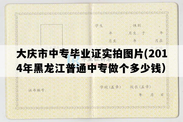 大庆市中专毕业证实拍图片(2014年黑龙江普通中专做个多少钱）