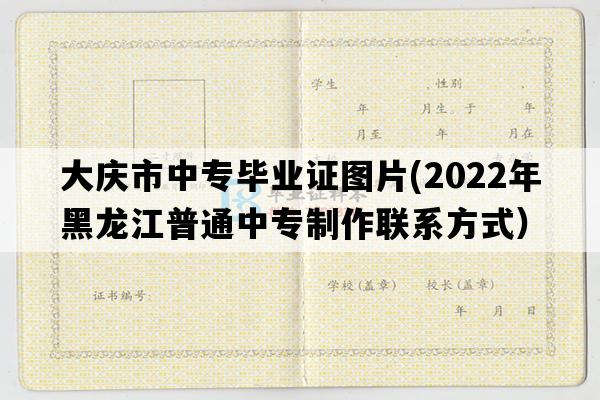 大庆市中专毕业证图片(2022年黑龙江普通中专制作联系方式）