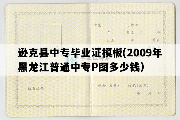 逊克县中专毕业证模板(2009年黑龙江普通中专P图多少钱）