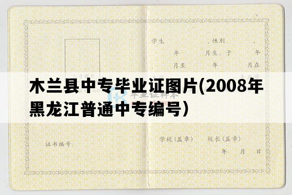 木兰县中专毕业证图片(2008年黑龙江普通中专编号）