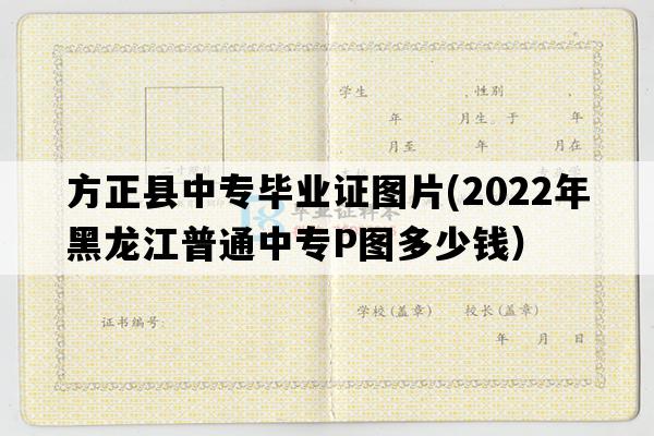 方正县中专毕业证图片(2022年黑龙江普通中专P图多少钱）